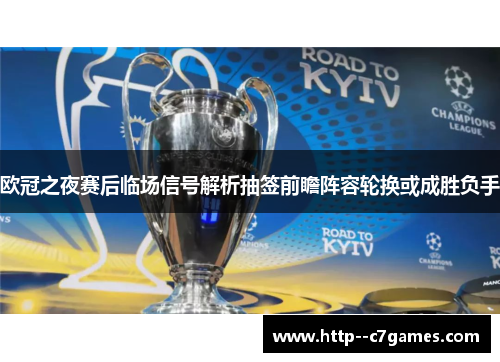 欧冠之夜赛后临场信号解析抽签前瞻阵容轮换或成胜负手