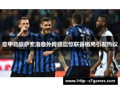 意甲劲旅萨索洛意外降级震惊联赛格局引发热议