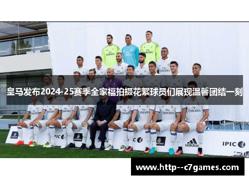 皇马发布2024-25赛季全家福拍摄花絮球员们展现温馨团结一刻