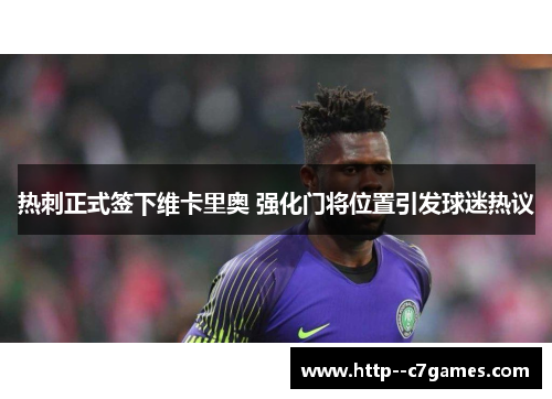 热刺正式签下维卡里奥 强化门将位置引发球迷热议