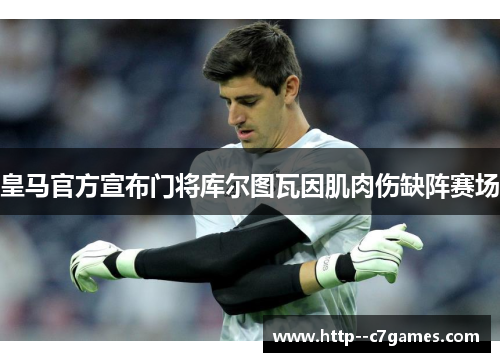 皇马官方宣布门将库尔图瓦因肌肉伤缺阵赛场